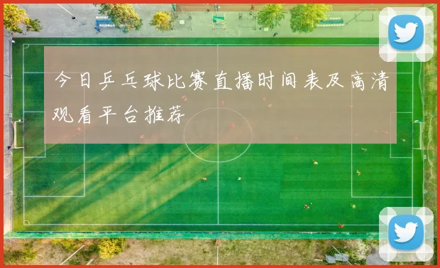 今日乒乓球比赛直播时间表及高清观看平台推荐
