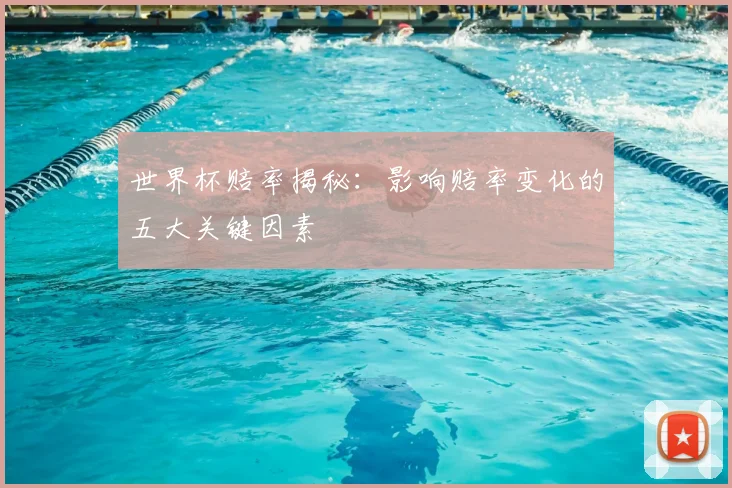 世界杯赔率揭秘：影响赔率变化的五大关键因素
