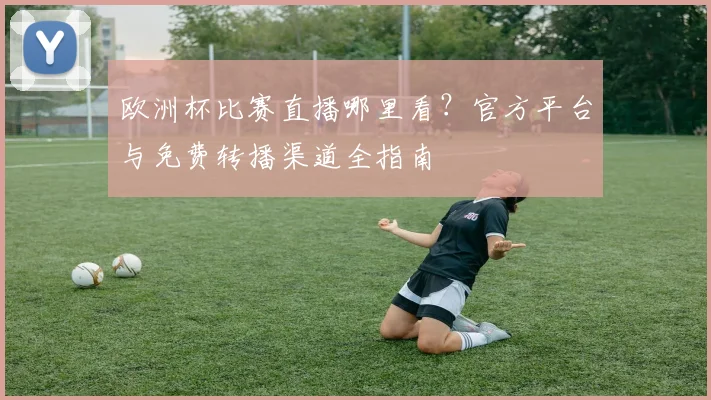 欧洲杯比赛直播哪里看？官方平台与免费转播渠道全指南