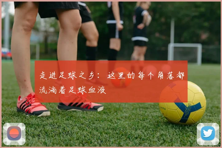 走进足球之乡：这里的每个角落都流淌着足球血液