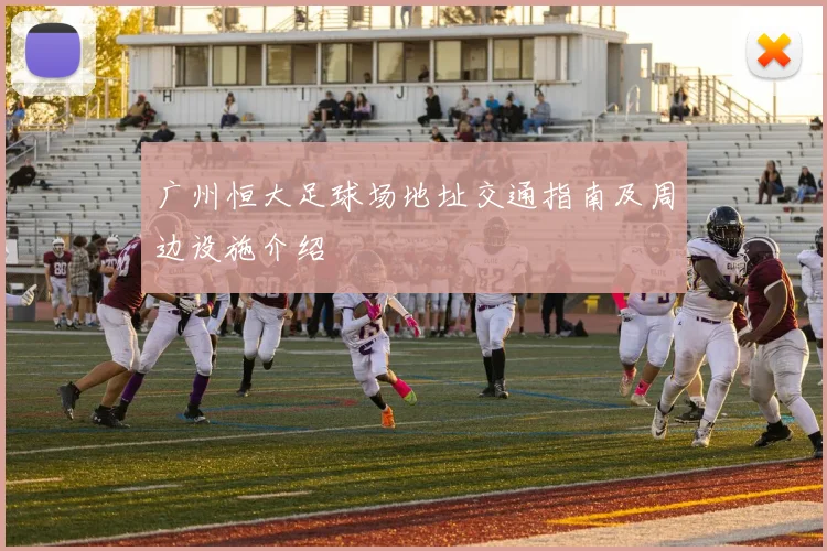 广州恒大足球场地址交通指南及周边设施介绍