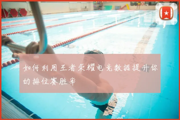 如何利用王者荣耀电竞数据提升你的排位赛胜率