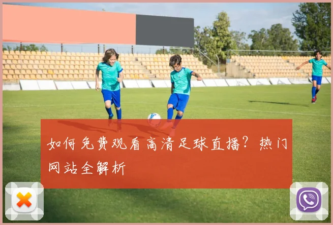 如何免费观看高清足球直播？热门网站全解析