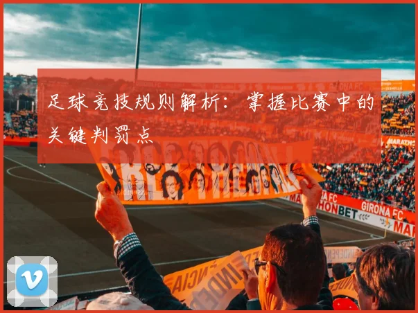足球竞技规则解析：掌握比赛中的关键判罚点