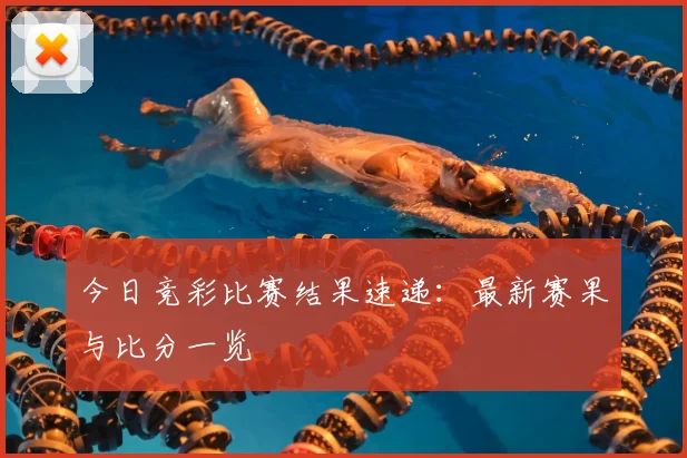 今日竞彩比赛结果速递：最新赛果与比分一览