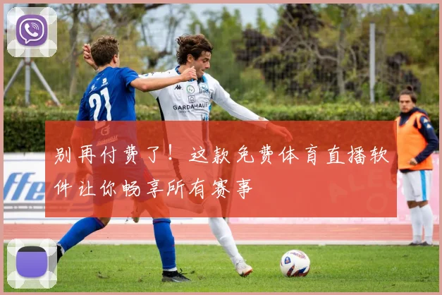 别再付费了!这款免费体育直播软件让你畅享所有赛事