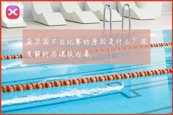 庞卫国不打比赛的原因是什么？深度解析其退役内幕