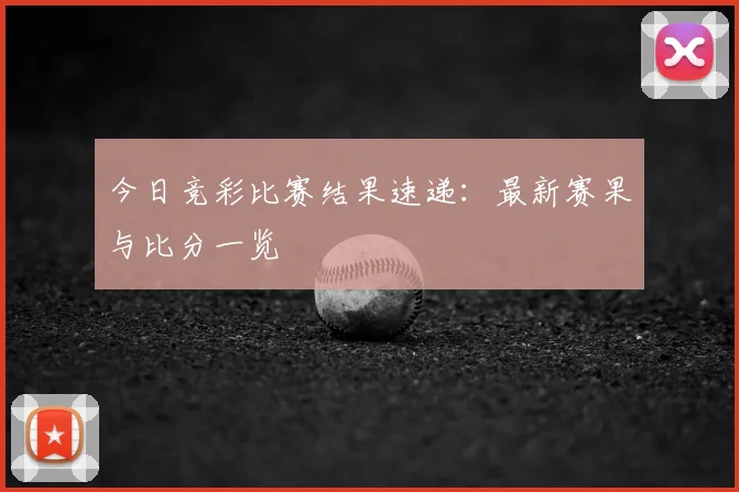 今日竞彩比赛结果速递：最新赛果与比分一览