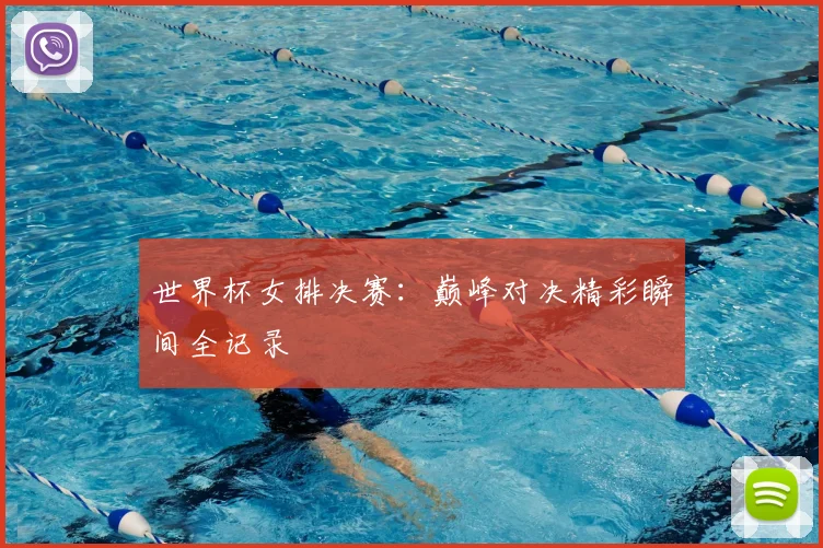 世界杯女排决赛：巅峰对决精彩瞬间全记录