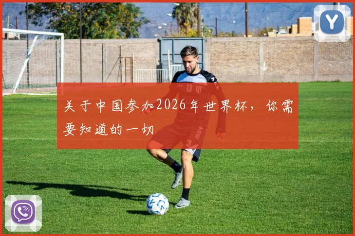 关于中国参加2026年世界杯，你需要知道的一切