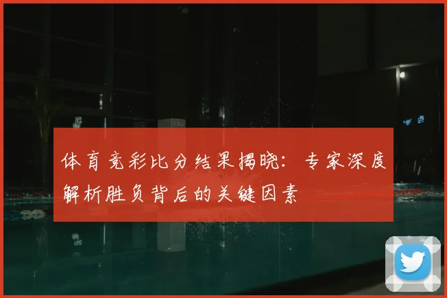 体育竞彩比分结果揭晓:专家深度解析胜负背后的关键因素