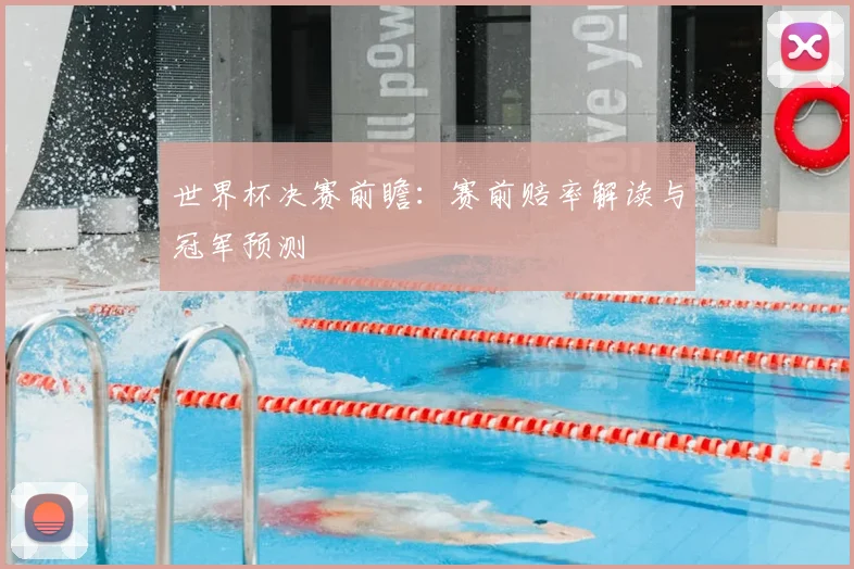 世界杯决赛前瞻：赛前赔率解读与冠军预测
