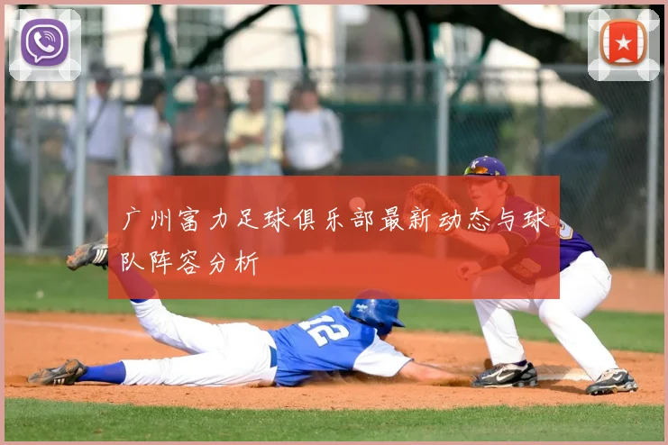 广州富力足球俱乐部最新动态与球队阵容分析
