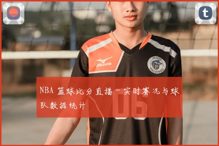 NBA 篮球比分直播 - 实时赛况与球队数据统计